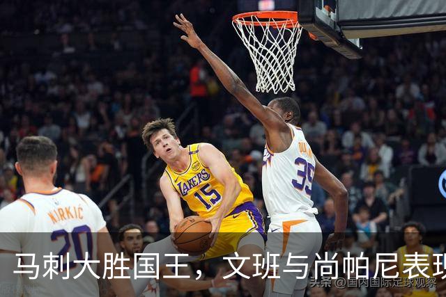 马刺大胜国王，文班与尚帕尼表现出色，西部第七易主